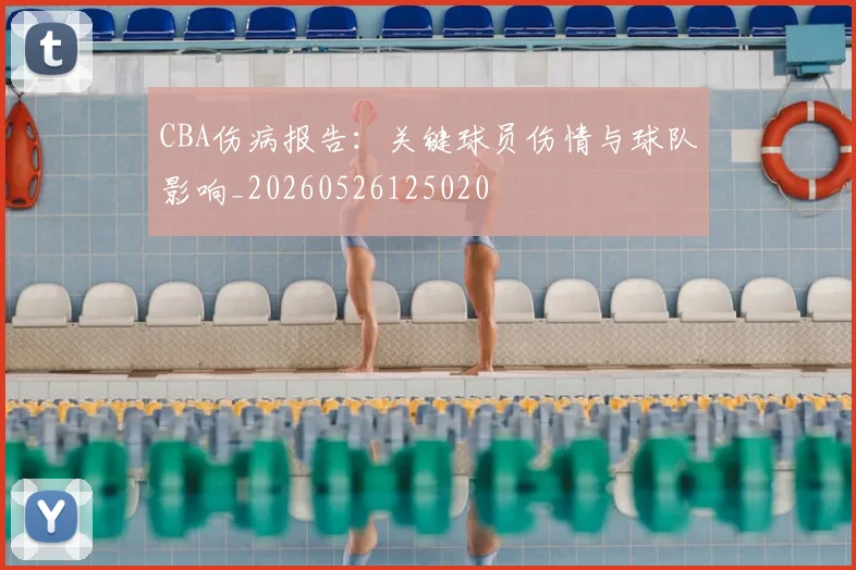 CBA伤病报告：关键球员伤情与球队影响_20260526125020