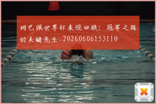 姆巴佩世界杯表现回顾：冠军之路的关键先生_20260606153110