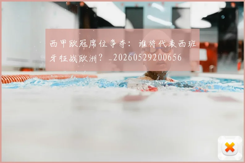 西甲欧冠席位争夺：谁将代表西班牙征战欧洲？_20260529200656