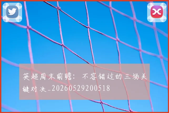英超周末前瞻：不容错过的三场关键对决_20260529200518
