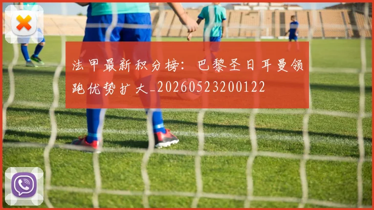 法甲最新积分榜：巴黎圣日耳曼领跑优势扩大_20260523200122