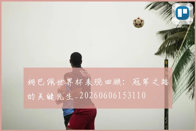 姆巴佩世界杯表现回顾：冠军之路的关键先生_20260606153110