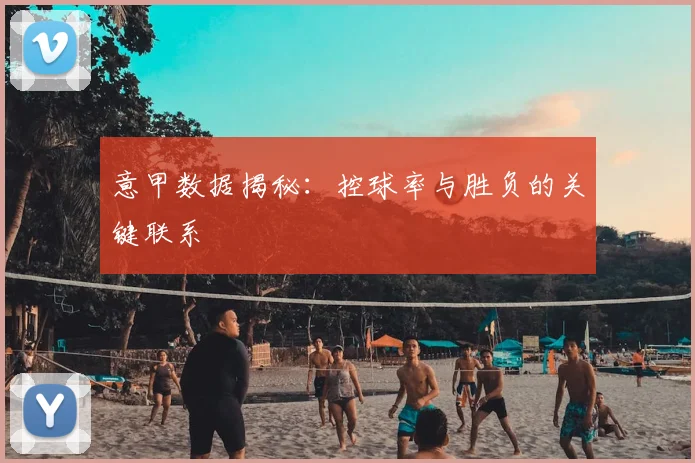 意甲数据揭秘：控球率与胜负的关键联系
