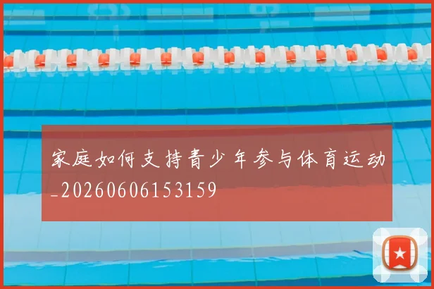 家庭如何支持青少年参与体育运动_20260606153159