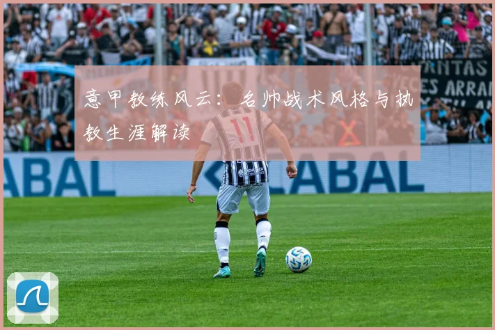 意甲教练风云：名帅战术风格与执教生涯解读