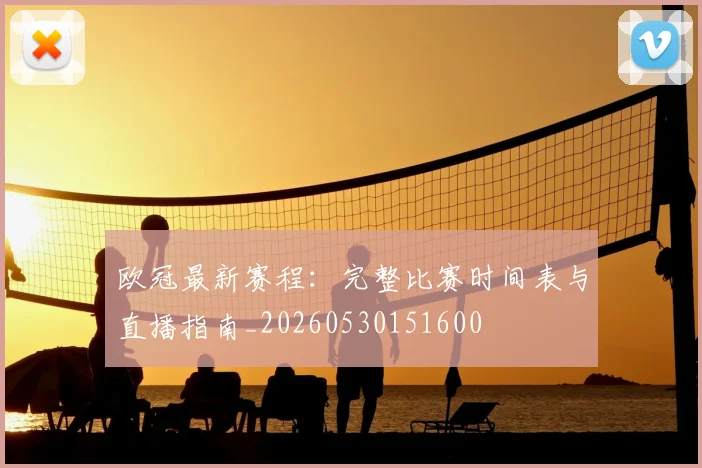 欧冠最新赛程：完整比赛时间表与直播指南_20260530151600