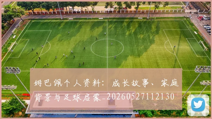 姆巴佩个人资料：成长故事、家庭背景与足球启蒙_20260527112130