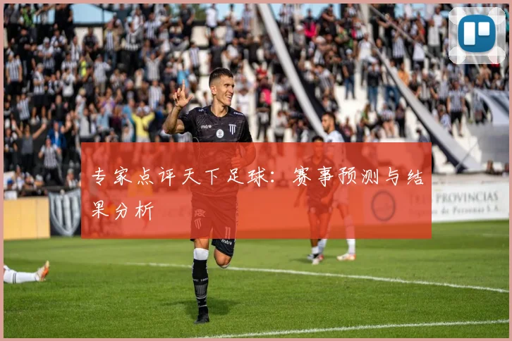 专家点评天下足球：赛事预测与结果分析