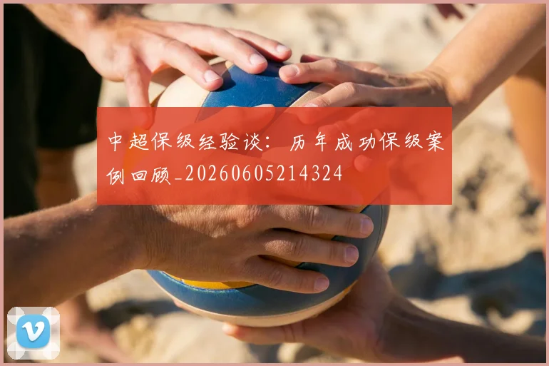 中超保级经验谈：历年成功保级案例回顾_20260605214324