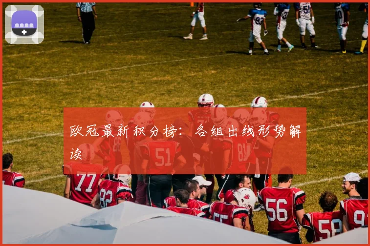 欧冠最新积分榜：各组出线形势解读