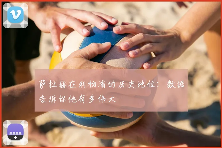 萨拉赫在利物浦的历史地位：数据告诉你他有多伟大