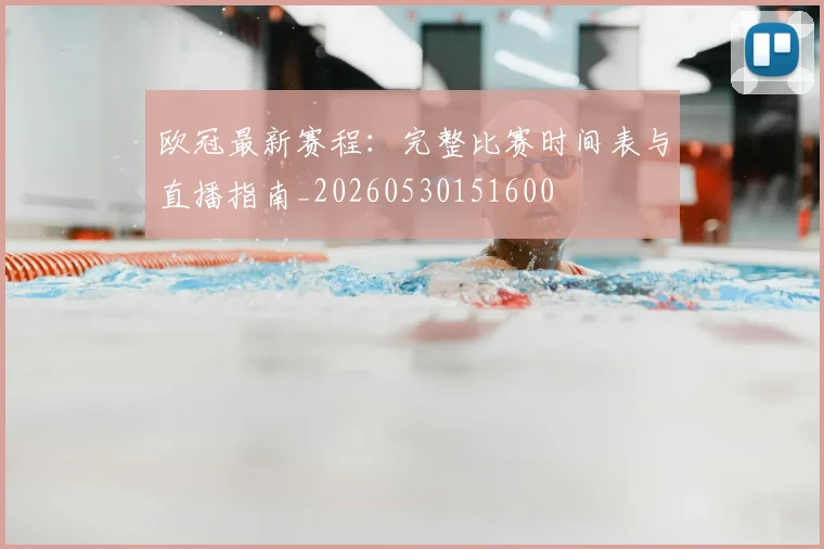 欧冠最新赛程：完整比赛时间表与直播指南_20260530151600