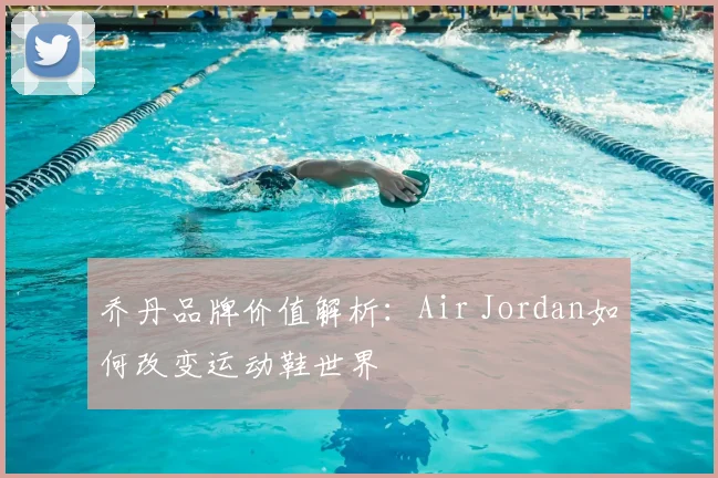 乔丹品牌价值解析：Air Jordan如何改变运动鞋世界